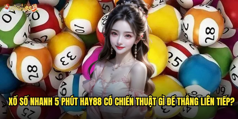 Xổ Số Nhanh 5 Phút hay88 có chiến thuật gì để thắng liên tiếp?