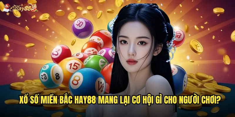 Xổ số miền Bắc hay88 mang lại cơ hội gì cho người chơi?