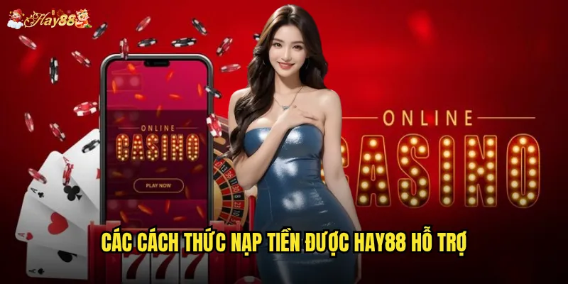 Nạp tiền Hay88 có những phương thức nào tiện lợi nhất? 2 Các cách thức nạp tiền được Hay88 hỗ trợ
