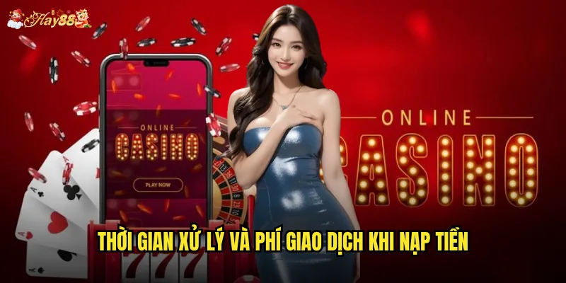 Nạp tiền Hay88 có những phương thức nào tiện lợi nhất? 3 Thời gian xử lý và phí giao dịch khi nạp tiền
