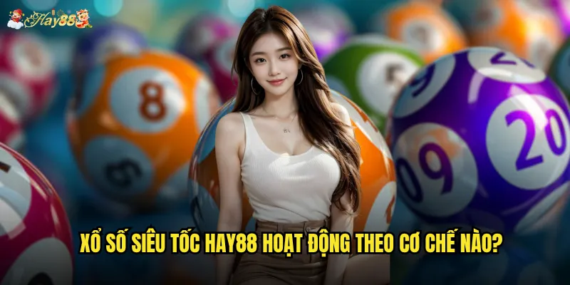 Xổ số siêu tốc hay88 hoạt động theo cơ chế nào?