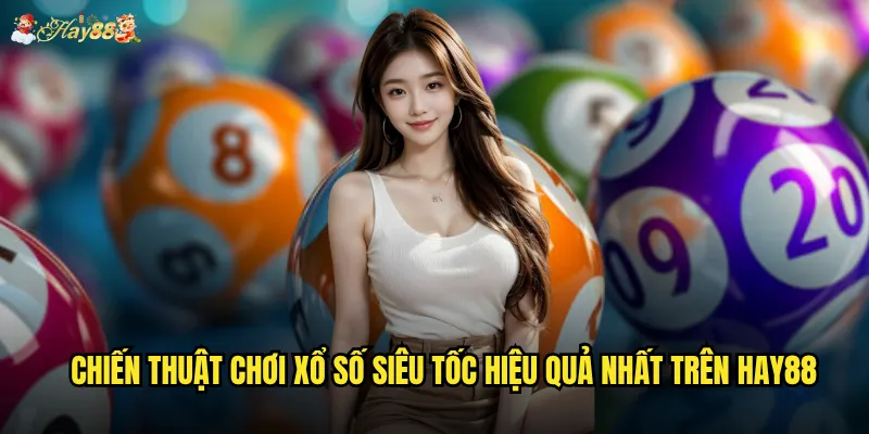 Chiến thuật chơi xổ số siêu tốc hiệu quả nhất trên hay88