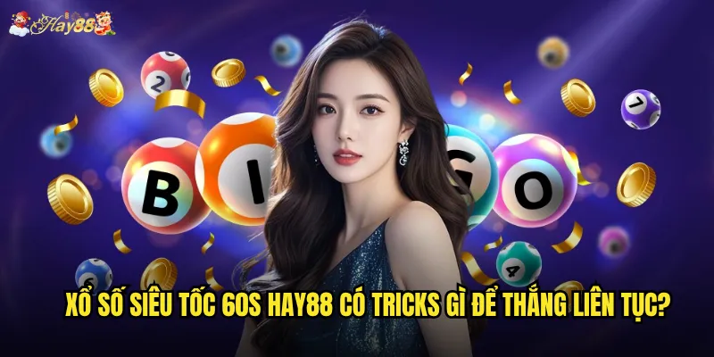 Xổ Số Siêu Tốc 60s hay88 có xứng đáng với độ hot hiện tại? 3 Xổ Số Siêu Tốc 60s hay88 có tricks gì để thắng liên tục?