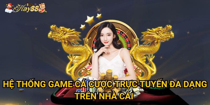 Hệ thống game cá cược trực tuyến đa dạng trên nhà cái